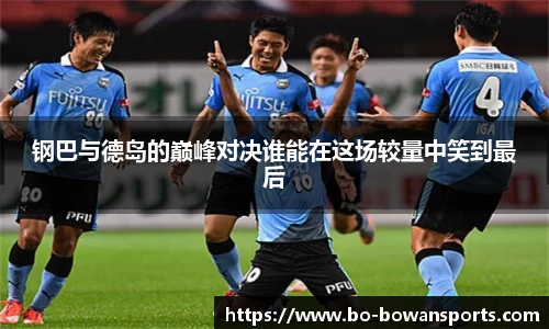 钢巴与德岛的巅峰对决谁能在这场较量中笑到最后
