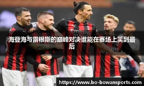 海登海与雷根斯的巅峰对决谁能在赛场上笑到最后