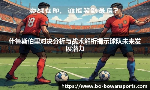 什鲁斯伯里对决分析与战术解析揭示球队未来发展潜力