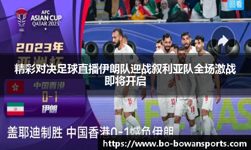 精彩对决足球直播伊朗队迎战叙利亚队全场激战即将开启