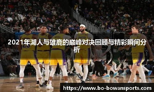 2021年湖人与雄鹿的巅峰对决回顾与精彩瞬间分析