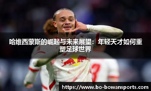 哈维西蒙斯的崛起与未来展望：年轻天才如何重塑足球世界