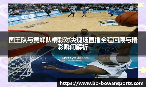 国王队与黄蜂队精彩对决现场直播全程回顾与精彩瞬间解析