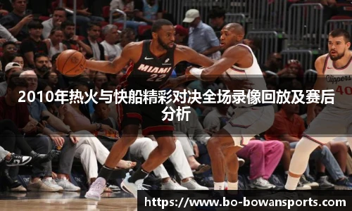 2010年热火与快船精彩对决全场录像回放及赛后分析